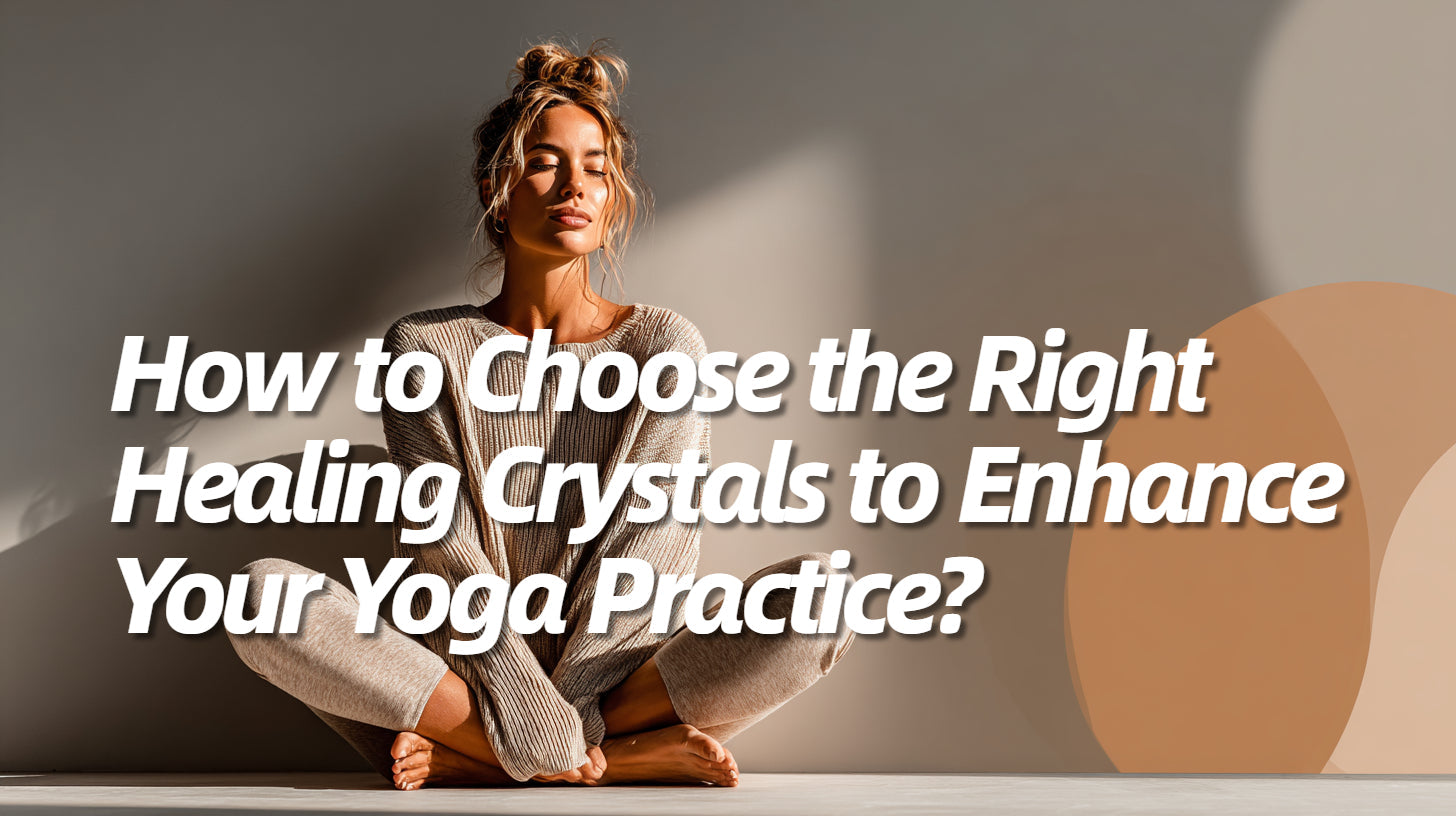 How to Choose the Right Healing Crystals to Enhance Your Yoga Practice?